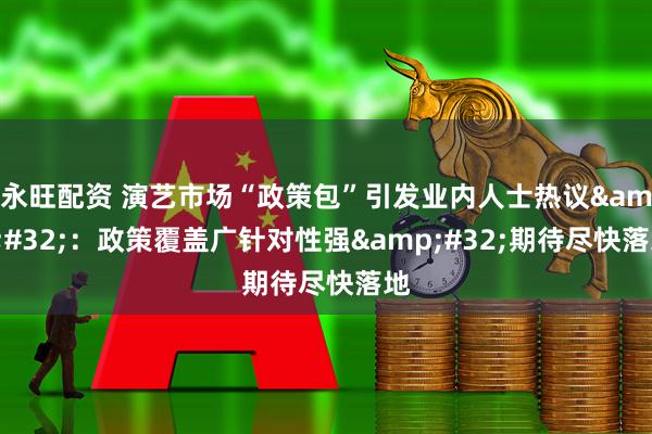 永旺配资 演艺市场“政策包”引发业内人士热议&#32;：政策覆盖广针对性强&#32;期待尽快落地