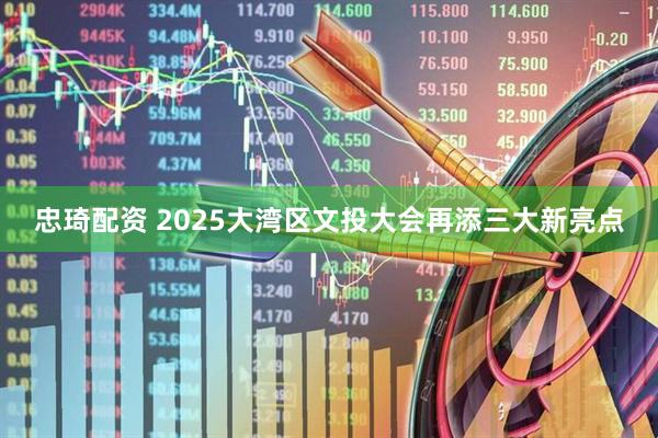 忠琦配资 2025大湾区文投大会再添三大新亮点