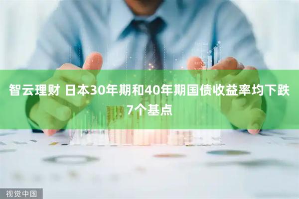 智云理财 日本30年期和40年期国债收益率均下跌7个基点
