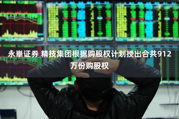永崋证券 精技集团根据购股权计划授出合共912万份购股权