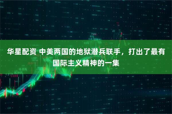 华星配资 中美两国的地狱潜兵联手，打出了最有国际主义精神的一集