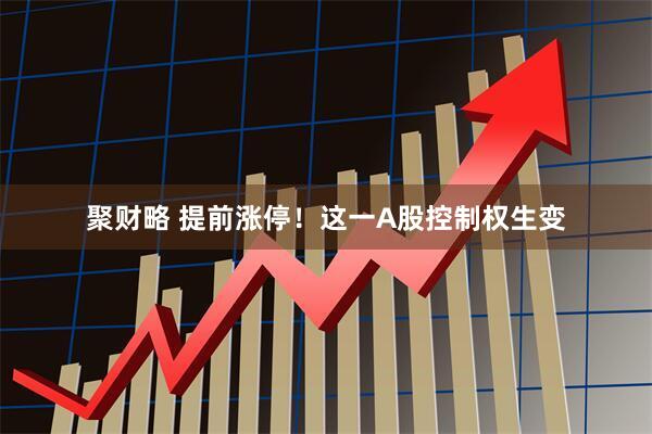 聚财略 提前涨停！这一A股控制权生变