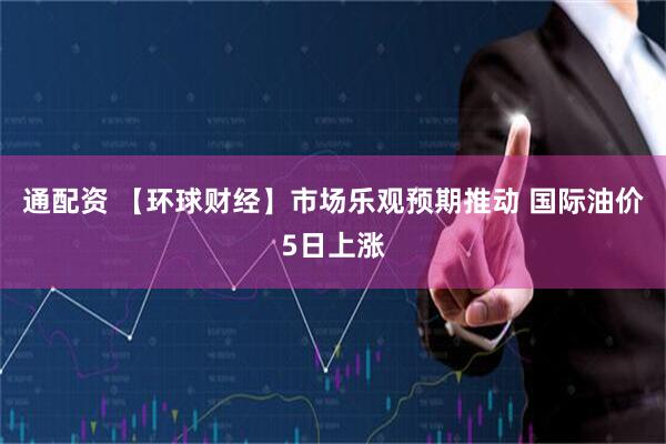通配资 【环球财经】市场乐观预期推动 国际油价5日上涨