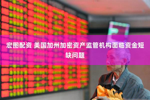 宏图配资 美国加州加密资产监管机构面临资金短缺问题