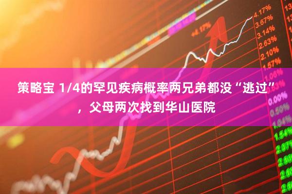 策略宝 1/4的罕见疾病概率两兄弟都没“逃过”，父母两次找到华山医院