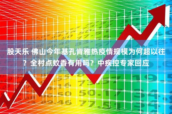 股天乐 佛山今年基孔肯雅热疫情规模为何超以往？全村点蚊香有用吗？中疾控专家回应