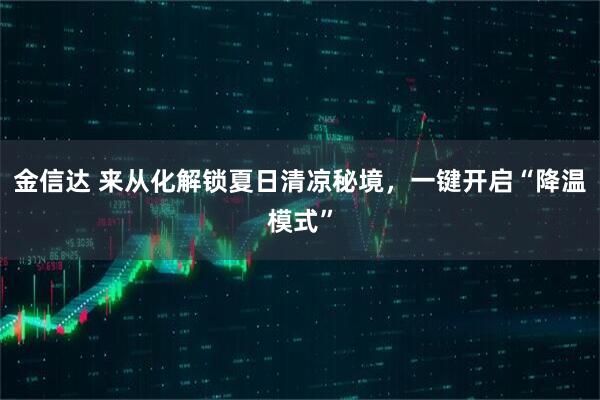 金信达 来从化解锁夏日清凉秘境，一键开启“降温模式”
