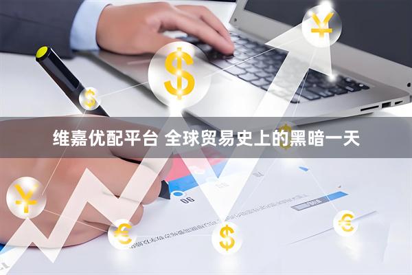 维嘉优配平台 全球贸易史上的黑暗一天
