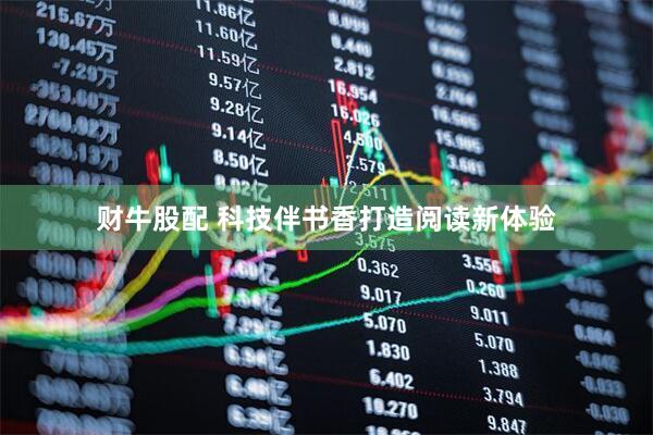 财牛股配 科技伴书香打造阅读新体验