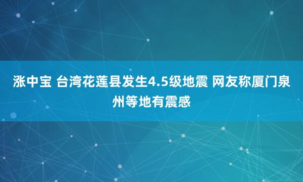 涨中宝 台湾花莲县发生4.5级地震 网友称厦门泉州等地有震感
