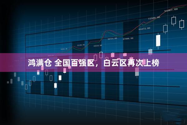 鸿满仓 全国百强区，白云区再次上榜
