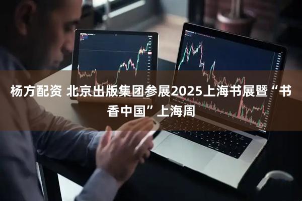 杨方配资 北京出版集团参展2025上海书展暨“书香中国”上海周