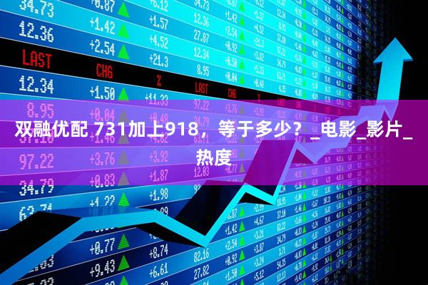双融优配 731加上918，等于多少？_电影_影片_热度