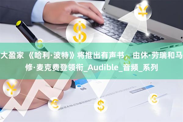 大盈家 《哈利·波特》将推出有声书，由休·劳瑞和马修·麦克费登领衔_Audible_音频_系列