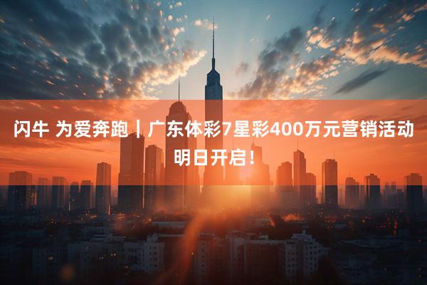 闪牛 为爱奔跑｜广东体彩7星彩400万元营销活动明日开启！