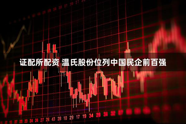 证配所配资 温氏股份位列中国民企前百强
