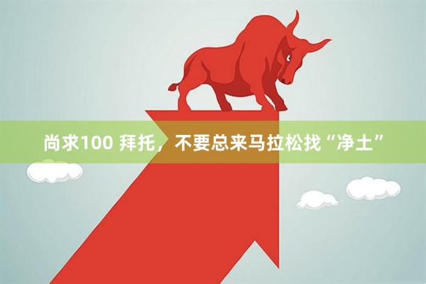 尚求100 拜托，不要总来马拉松找“净土”
