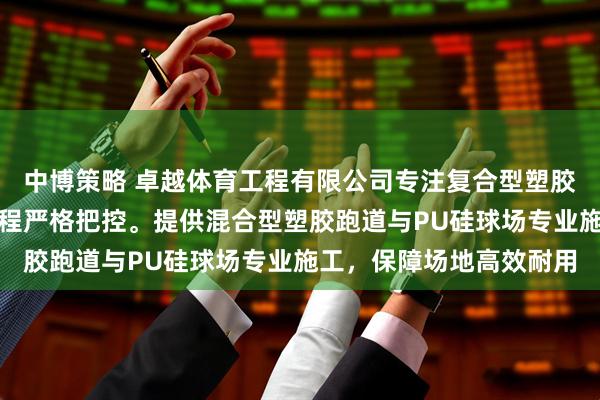 中博策略 卓越体育工程有限公司专注复合型塑胶跑道制造，技术团队全程严格把控。提供混合型塑胶跑道与PU硅球场专业施工，保障场地高效耐用