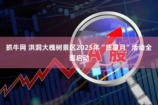 抓牛网 洪洞大槐树景区2025年“质量月”活动全面启动