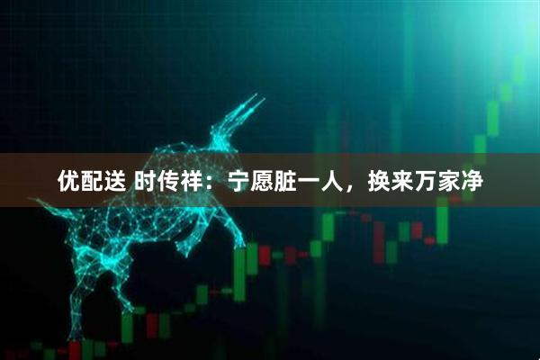 优配送 时传祥：宁愿脏一人，换来万家净