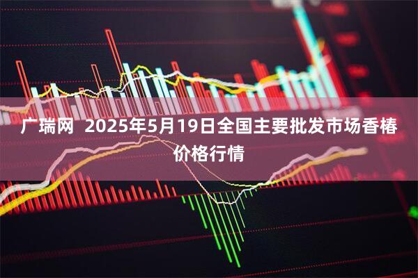 广瑞网  2025年5月19日全国主要批发市场香椿价格行情